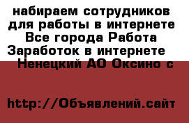 набираем сотрудников для работы в интернете - Все города Работа » Заработок в интернете   . Ненецкий АО,Оксино с.